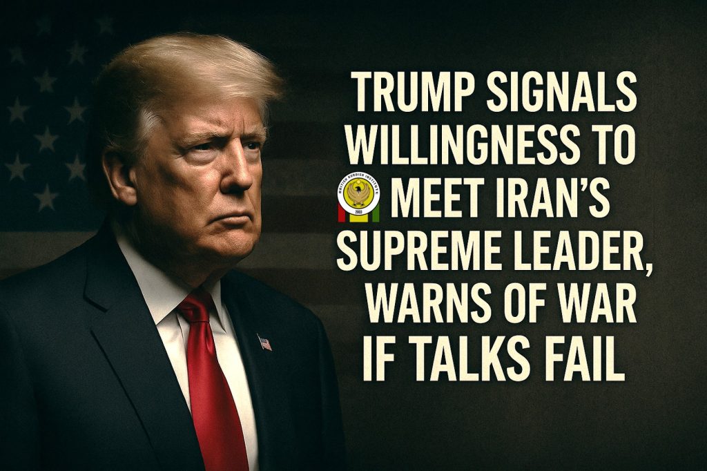 President Trump signals willingness to meet Iran’s leaders during nuclear talks while warning of possible war.